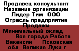 Продавец-консультант › Название организации ­ Лидер Тим, ООО › Отрасль предприятия ­ Продажи › Минимальный оклад ­ 14 000 - Все города Работа » Вакансии   . Псковская обл.,Великие Луки г.